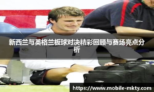 新西兰与英格兰板球对决精彩回顾与赛场亮点分析